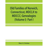 Old families of Norwich, Connecticut, MDCLX to MDCCC; Genealogies (Volume I) Part I
