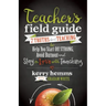 Teacher's Field Guide: 7 Truths about Teaching to Help You Start Off Strong, Avoid Burnout, and Stay in Love with Teaching