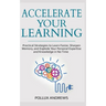 Accelerate Your Learning: Practical Strategies to Learn Faster, Sharpen Memory, and Explode Your Personal Expertise and Knowledge in No Time