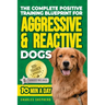 The Complete Positive Training Blueprint For Aggressive & Reactive Dogs: Step-by-Step Guide to Calm Your Anxious Dog, Manage Triggers, and Build Confi