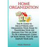 Home Organization: The #1 Guide to Decluttering and Organizing Your Home to Transform Your Life: (Endless Fun Tips On How To: Be a Minima