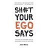 Sh#t Your Ego Says: Strategies to Overthrow Your Ego and Become the Hero of Your Story