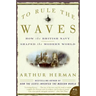 To Rule the Waves: How the British Navy Shaped the Modern World