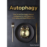 Autophagy: How To Use Your Body's Natural Intelligence For Self-Cleansing, Anti-Aging, and Rapid Weight Loss