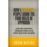 How I Hypnotize People Using The Four Rules Of Hypnosis: A Short Course In Covert Indirect Conversational Hypnosis So You Can Hypnotize Anyone Without
