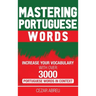 Mastering Portuguese Words: Increase Your Vocabulary with Over 3,000 Portuguese Words in Context