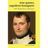 Wise Quotes: Napoleon Bonaparte (211 Napoleon Bonaparte Quotes) French Revolutionary Leader Quote Collection