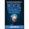 Mental Toughness for Beginners: Develop a Growth Mindset, Achieve an Unbeatable Mentality, Train Your Brain to Increase Self-Esteem and Self-Disciplin