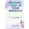 Building Trust in Your Marriage: Steps on How to Build Trust in your marriage