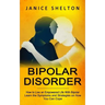 Bipolar Disorder: How to Live an Empowered Life With Bipolar (Learn the Symptoms and Strategies on How You Can Cope)