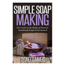 Simple Soap Making: DIY Guide on the Basics of Natural, Handmade Soaps From Scratch