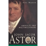 John Jacob Astor: America's First Multimillionaire
