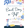 Each Day a Gift: A Gratitude Devotional for Women: 90 Devotions to Make a Habit of Praise and Thanks