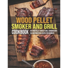 Wood Pellet Smoker And Grill Cookbook: The Wood Pellet Smoker & Grill Cookbook With 250 Mouthwatering Recipes For Beginners
