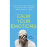 Calm Your Emotions: Overcome Your Anxious, Negative, and Pessimistic Brain and Find Balance, Resilience, & Calm