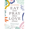 Eat (Less) Pray (More) Love (Christ)