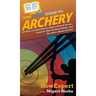 HowExpert Guide to Archery: 101 Tips to Learn How to Shoot a Bow & Arrow, Improve Your Archery Skills, and Become a Better Archer