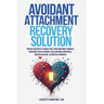 Avoidant Attachment Recovery Solution: Proven Strategies to Break Free from Emotional Barriers, Overcome Fear of Intimacy, Reclaim Inner Confidence, a