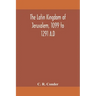 The Latin Kingdom of Jerusalem, 1099 to 1291 A.D