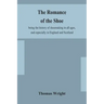 The romance of the shoe: being the history of shoemaking in all ages, and especially in England and Scotland