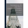 The Manual Of The Holy Catholic Church, Volume 1: The Beautiful Teachings of the Holy Catholic Church