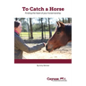 To Catch A Horse: Finding the Heart of Your Horsemanship