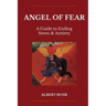 Angel of Fear: A Guide to End Stress & Anxiety
