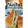 Amazing Panini Press Recipes: 51 Quick & Easy, Delicious Panini Sandwich Recipes for the Busy Person Using a Panini Press Grill