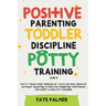 Positive Parenting, Toddler Discipline & Potty Training (4 in 1): Potty Train Your Toddler In 7 Days Or Less, Educate Without Shouting & Positive Pare
