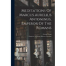 Meditations Of Marcus Aurelius Antoninus, Emperor Of The Romans