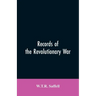Records of the Revolutionary War: Containing the Military and Financial Correspondence of Distinguished Officers: Names of the Officers and Privates o