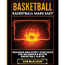 Basketball: Basketball Made Easy: Beginner and Expert Strategies For Becoming A Better Basketball Player
