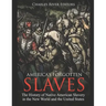America's Forgotten Slaves: The History of Native American Slavery in the New World and the United States