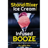 Homemade Stand Mixer Ice Cream Recipes Infused with Booze: Fun, Flavorful Easy to Make Ice Cream, Frozen Yogurt, Sorbet, Gelato and Milkshakes for Any