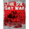 The Six Day War: The History and Legacy of the 1967 Arab-Israeli War and Its Impact on the Middle East