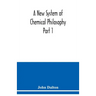 A New System of Chemical Philosophy Part 1
