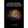How to Build a GPU Mining Rig to Mine Bitcoin, Monero, Ether, Zcash, and other Cryptocurrenices