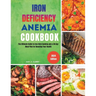 Iron Deficiency Anemia Cookbook: The Ultimate Guide to Iron-Rich Cooking and a 30-Day Meal Plan for Boosting Your Health