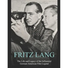 Fritz Lang: The Life and Legacy of the Influential German-American Film Legend