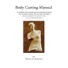 Body Casting Manual: A complete body casting tutorial explaining in details how to make a realistic, life size and very elegant plaster scu