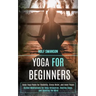 Yoga for Beginners: Basic Yoga Poses for Flexibility, Stress Relief, and Inner Peace (Guided Meditations for Deep Relaxation, Healing Slee