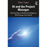 AI and the Project Manager: How the Rise of Artificial Intelligence Will Change Your World