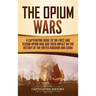 The Opium Wars: A Captivating Guide to the First and Second Opium War and Their Impact on the History of the United Kingdom and China