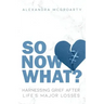 So Now What?: Harnessing Grief after Life's Major Losses