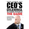 Ceo's Dilemma - To Change the Rules of the Game: Fascinating Revival Story of a Sick Company