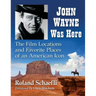 John Wayne Was Here: The Film Locations and Favorite Places of an American Icon