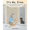It's Me, Ernie: The Life and Adventures of a Rescue Dog Who Found His Forever Home