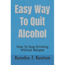 Easy Way To Quit Alcohol: How To Stop Drinking Without Relapse