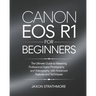 Canon EOS R1 For Beginners: The Ultimate Guide to Mastering Professional Digital Photography and Videography with Advanced Features and Techniques