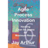 Agile Process Innovation: Hacking Lean Six Sigma to Maximize Results